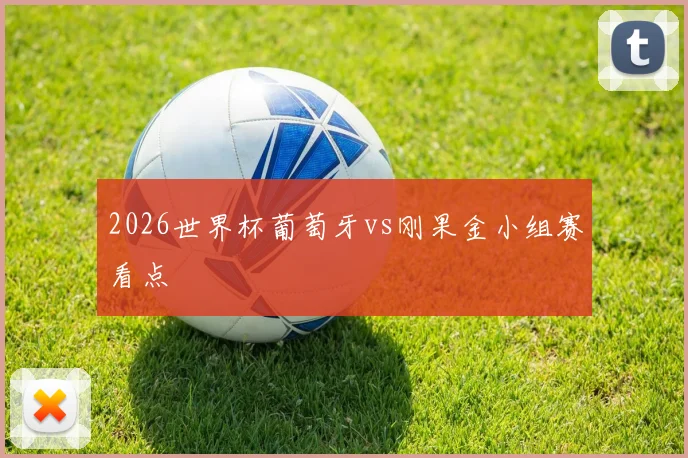 2026世界杯葡萄牙vs刚果金小组赛看点