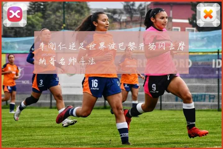 李刚仁逆足世界波巴黎开场闪击摩纳哥名帅斗法