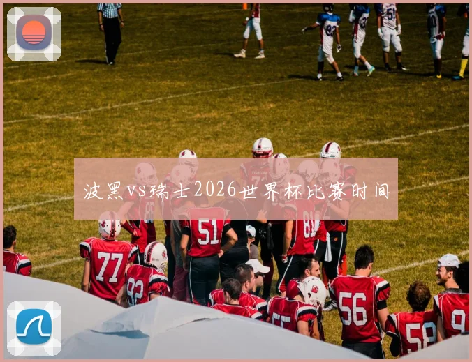 波黑vs瑞士2026世界杯比赛时间
