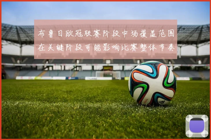 布鲁日欧冠联赛阶段中场覆盖范围在关键阶段可能影响比赛整体节奏
