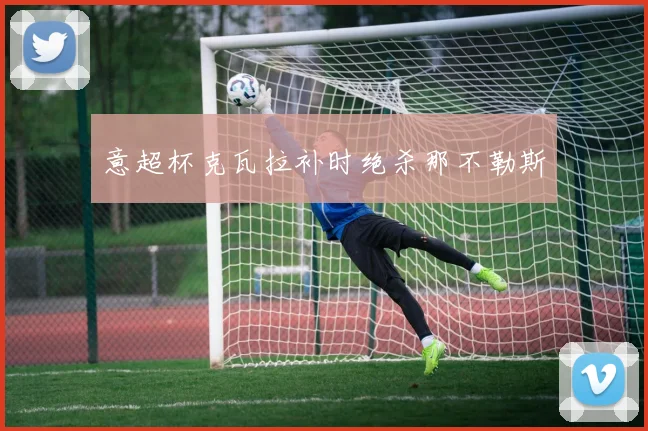意超杯克瓦拉补时绝杀那不勒斯