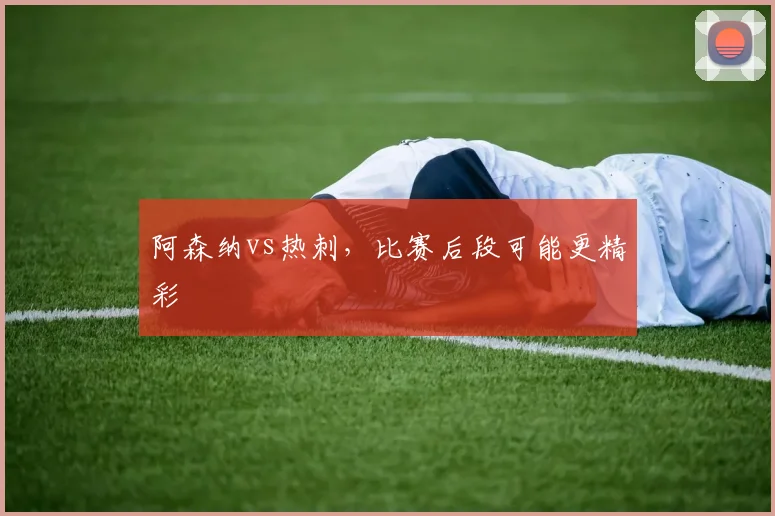 阿森纳vs热刺，比赛后段可能更精彩