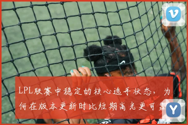 LPL联赛中稳定的核心选手状态，为何在版本更新时比短期高光更可靠